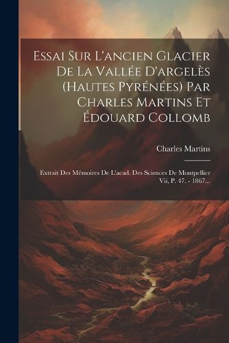 Cover image for Essai Sur L'ancien Glacier De La Vallee D'argeles (hautes Pyrenees) Par Charles Martins Et Edouard Collomb