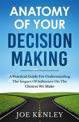 Cover image for Anatomy Of Your Decision Making: A Practical Guide For Understanding The Impact Of Influence On The Choices We Make