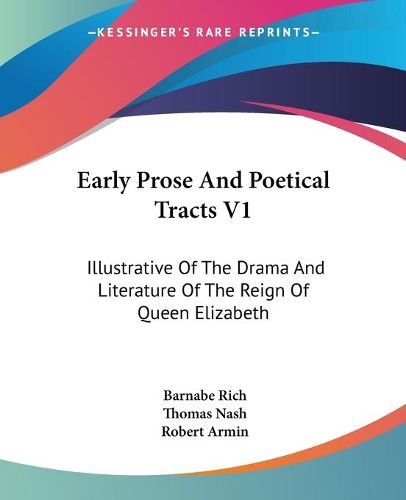 Cover image for Early Prose and Poetical Tracts V1: Illustrative of the Drama and Literature of the Reign of Queen Elizabeth