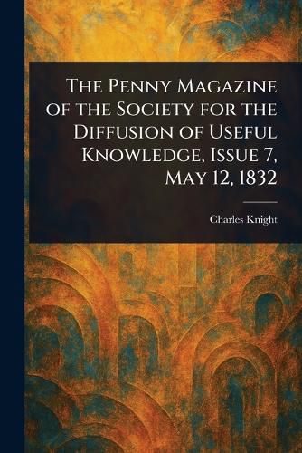 Cover image for The Penny Magazine of the Society for the Diffusion of Useful Knowledge, Issue 7, May 12, 1832