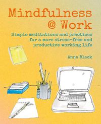 Cover image for Mindfulness @ Work: Simple Meditations and Practices for a More Stress-Free and Productive Working Life