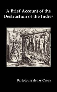 Cover image for A Brief Account of the Destruction of the Indies, Or, a Faithful Narrative of the Horrid and Unexampled Massacres Committed by the Popish Spanish Party on the Inhabitants of West-India