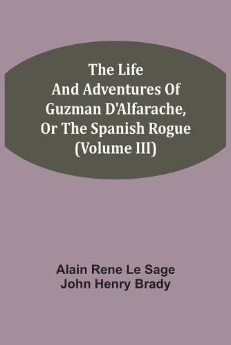 The Life And Adventures Of Guzman D'Alfarache, Or The Spanish Rogue (Volume III)