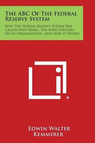 The ABC of the Federal Reserve System: Why the Federal Reserve System Was Called Into Being, the Main Features of Its Organization, and How It Works