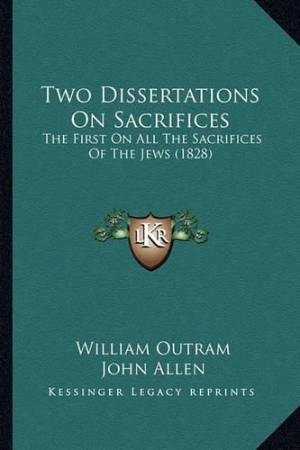 Cover image for Two Dissertations on Sacrifices: The First on All the Sacrifices of the Jews (1828)