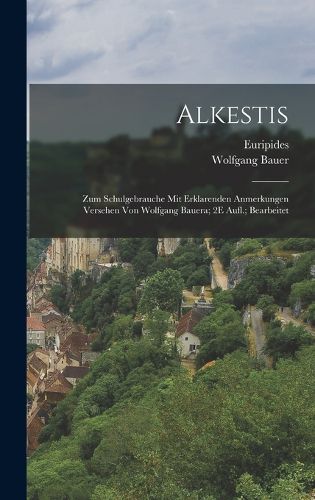 Cover image for Alkestis; Zum Schulgebrauche Mit Erklarenden Anmerkungen Versehen Von Wolfgang Bauera; 2E Aufl.; Bearbeitet