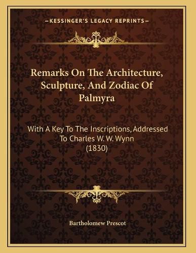 Cover image for Remarks on the Architecture, Sculpture, and Zodiac of Palmyra: With a Key to the Inscriptions, Addressed to Charles W. W. Wynn (1830)