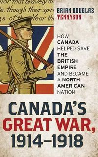 Cover image for Canada's Great War, 1914-1918: How Canada Helped Save the British Empire and Became a North American Nation