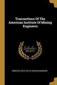 Cover image for Transactions Of The American Institute Of Mining Engineers