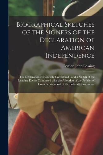 Cover image for Biographical Sketches of the Signers of the Declaration of American Independence: the Declaration Historically Considered; and a Sketch of the Leading Events Connected With the Adoption of the Articles of Confederation and of the Federal Constitution