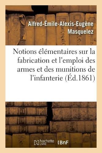 Cover image for Notions Elementaires Sur La Fabrication Et l'Emploi Des Armes Et Des Munitions de l'Infanterie
