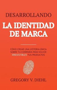 Cover image for Desarrollando la Identidad de Marca [Brand Identity Breakthrough]: Como Crear una Historia Unica Sobre tu Negocio para Volver Irresistibles tus Productos [How to Craft Your Company's Unique Story to Make Your Products Irresistible]