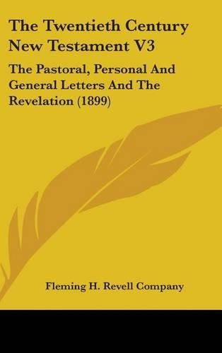 Cover image for The Twentieth Century New Testament V3: The Pastoral, Personal and General Letters and the Revelation (1899)