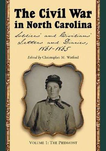 Cover image for The Civil War in North Carolina v. 1; Piedmont: Soldiers' and Civilians' Letters and Diaries, 1861-1865