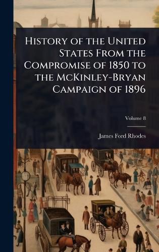 Cover image for History of the United States From the Compromise of 1850 to the McKinley-Bryan Campaign of 1896