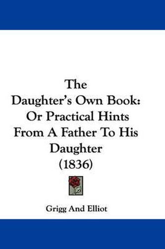 Cover image for The Daughter's Own Book: Or Practical Hints from a Father to His Daughter (1836)