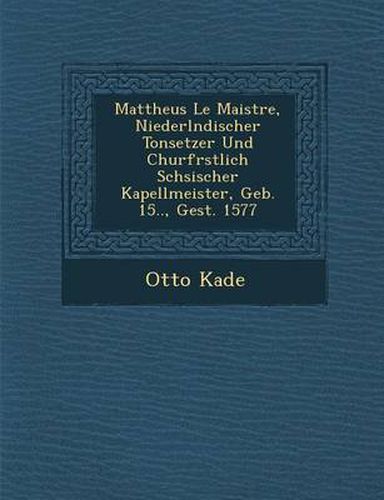 Mattheus Le Maistre, Niederl Ndischer Tonsetzer Und Churf Rstlich S Chsischer Kapellmeister, Geb. 15.., Gest. 1577