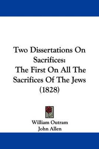 Cover image for Two Dissertations on Sacrifices: The First on All the Sacrifices of the Jews (1828)