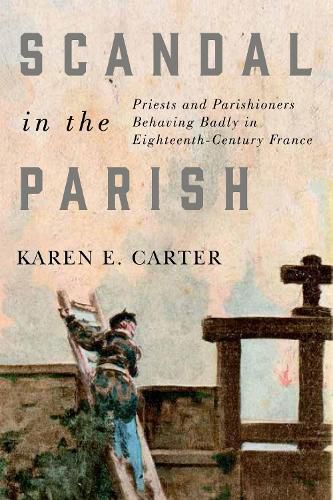 Cover image for Scandal in the Parish: Priests and Parishioners Behaving Badly in Eighteenth-Century France