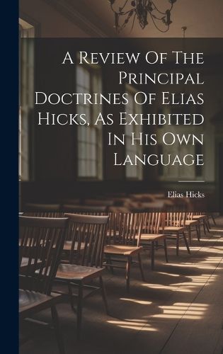 Cover image for A Review Of The Principal Doctrines Of Elias Hicks, As Exhibited In His Own Language