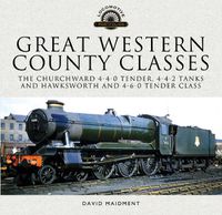 Cover image for Great Western, County Classes: The Churchward 4-4-0 Tender, 4-4-2 Tanks and Hawksworth and 4-6-0 Tender Class