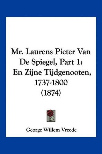 Cover image for Mr. Laurens Pieter Van de Spiegel, Part 1: En Zijne Tijdgenooten, 1737-1800 (1874)