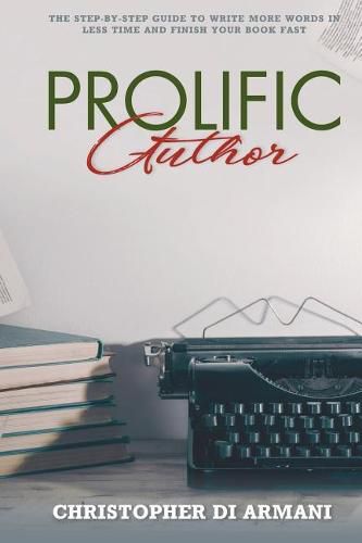 Prolific Author: The Step-By-Step Guide to Write More Words in Less Time and Finish Your Book Fast