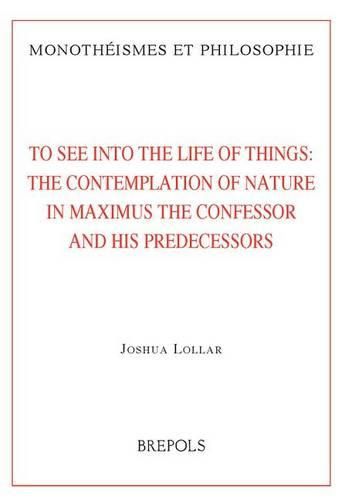 Cover image for MON 18 To See into the Life of Things: The Contemplation of Nature in Maximus the Confessor and his Predecessors, J. Lollar: The Contemplation of Nature in Maximus the Confessor and His Predecessors