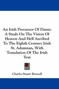 Cover image for An Irish Precursor of Dante: A Study on the Vision of Heaven and Hell Ascribed to the Eighth Century Irish St. Adamnan, with Translation of the Irish Text