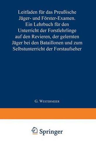 Leitfaden Fur Das Preussische Jager- Und Foerster-Examen: Ein Lehrbuch Fur Den Unterricht Der Forstlehrlinge Auf Den Revieren, Der Gelernten Jager Bei Den Bataillonen Und Zum Selbstunterricht Der Forstaufseher