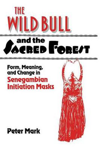 Cover image for The Wild Bull and the Sacred Forest: Form, Meaning, and Change in Senegambian Initiation Masks