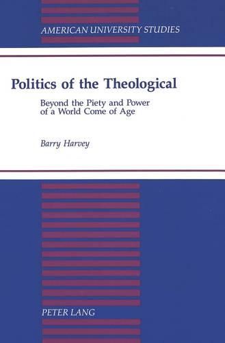 Cover image for Politics of the Theological: Beyond the Piety and Power of a World Come of Age