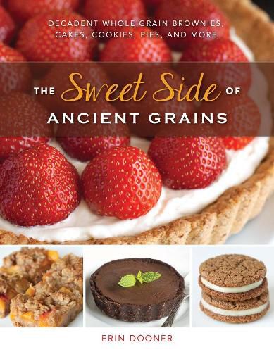 Cover image for The Sweet Side of Ancient Grains: Decadent Whole Grain Brownies, Cakes, Cookies, Pies, and More