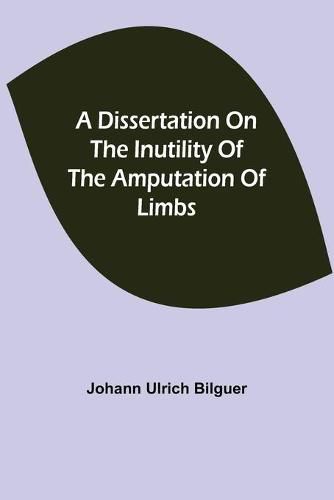 Cover image for A dissertation on the inutility of the amputation of limbs