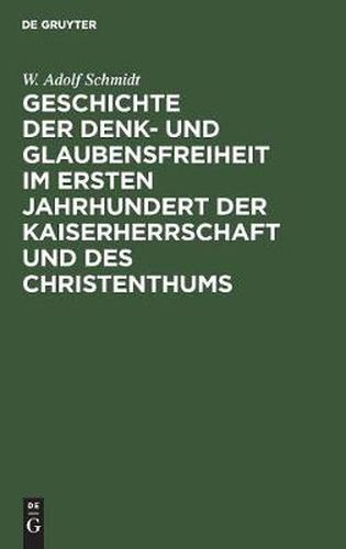 Geschichte Der Denk- Und Glaubensfreiheit Im Ersten Jahrhundert Der Kaiserherrschaft Und Des Christenthums