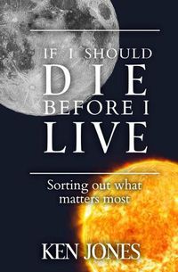 Cover image for If I Should Die Before I Live: Sorting Out What Matters Most