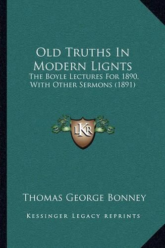 Old Truths in Modern Lignts: The Boyle Lectures for 1890, with Other Sermons (1891)