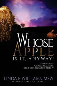 Cover image for Whose Apple is it, Anyway!: Empowering Purpose to Achieve Your God-Ordained Destiny