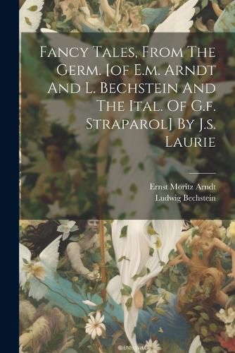 Fancy Tales, From The Germ. [of E.m. Arndt And L. Bechstein And The Ital. Of G.f. Straparol] By J.s. Laurie