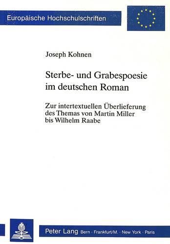 Sterbe- Und Grabespoesie Im Deutschen Roman: Zur Intertextuellen Ueberlieferung Des Themas Von Martin Miller Bis Wilhelm Raabe