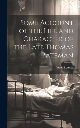 Cover image for Some Account of the Life and Character of the Late Thomas Bateman