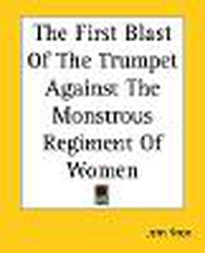 Cover image for The First Blast Of The Trumpet Against The Monstrous Regiment Of Women