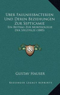 Cover image for Uber Faulnissbacterien Und Deren Beziehungen Zur Septicamie: Ein Beitrag Zur Morphologie Der Speltpilze (1885)