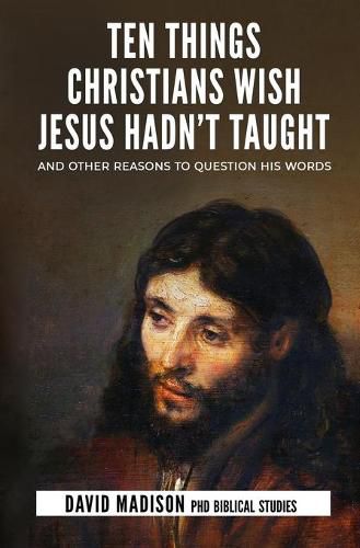 Cover image for Ten Things Christians Wish Jesus Hadn't Taught: And Other Reasons to Question His Words