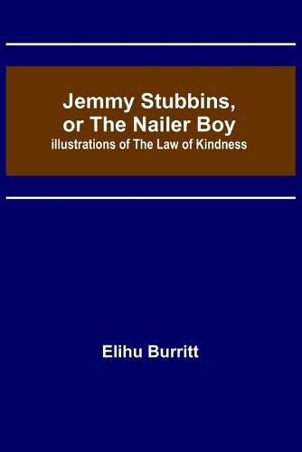 Jemmy Stubbins, or the Nailer Boy; Illustrations of the Law of Kindness