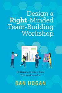 Cover image for Design a Right-Minded, Team-Building Workshop: 12 Steps to Create a Team That Works as One