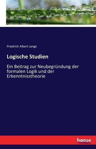 Logische Studien: Ein Beitrag zur Neubegrundung der formalen Logik und der Erkenntnisstheorie