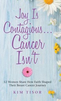 Cover image for Joy Is Contagious... Cancer Isn't: 12 Women Share How Faith Shaped Their Breast Cancer Journey