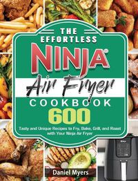 Cover image for The Effortless Ninja Air Fryer Cookbook: 600 Tasty and Unique Recipes to Fry, Bake, Grill, and Roast with Your Ninja Air Fryer