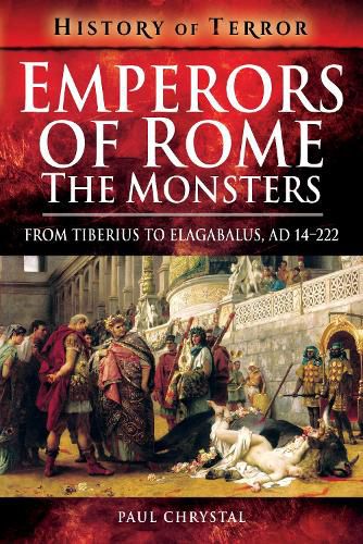 Emperors of Rome: The Monsters: From Tiberius to Elagabalus, AD 14-222